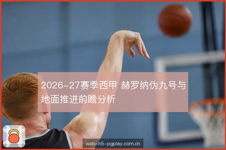 2026-27赛季西甲 赫罗纳伪九号与地面推进前瞻分析