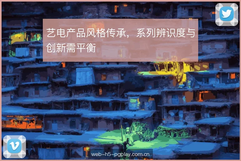 艺电产品风格传承，系列辨识度与创新需平衡